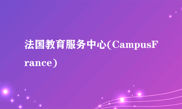 法国教育服务中心(CampusFrance)