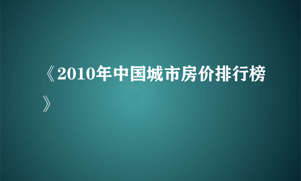 《2010年中国城市房价排行榜》