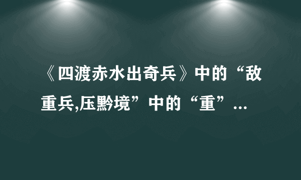 《四渡赤水出奇兵》中的“敌重兵,压黔境”中的“重”是什么意思?