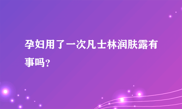 孕妇用了一次凡士林润肤露有事吗？