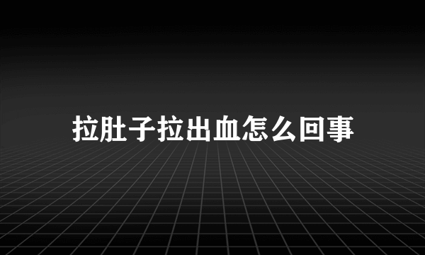 拉肚子拉出血怎么回事