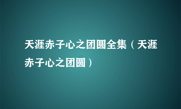 天涯赤子心之团圆全集（天涯赤子心之团圆）