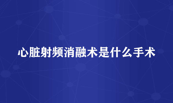 心脏射频消融术是什么手术