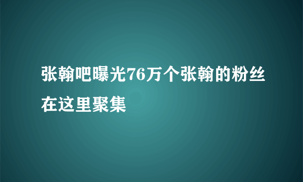 张翰吧曝光76万个张翰的粉丝在这里聚集