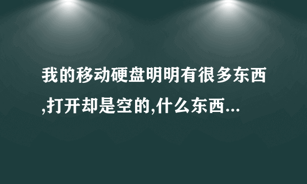 我的移动硬盘明明有很多东西,打开却是空的,什么东西都看不到。这可怎么处理啊!! 求专业大神指导!!