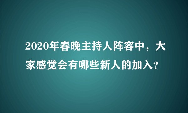 2020年春晚主持人阵容中，大家感觉会有哪些新人的加入？