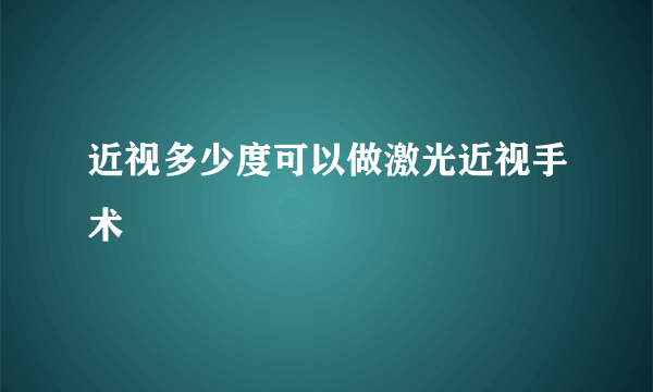 近视多少度可以做激光近视手术