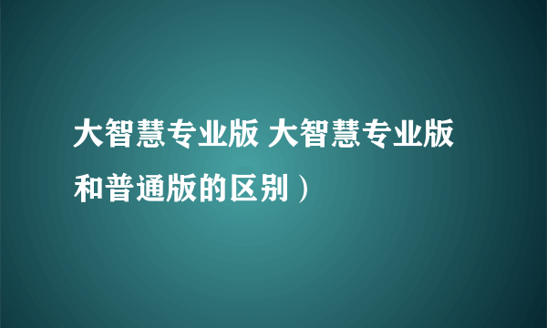 大智慧专业版 大智慧专业版和普通版的区别）