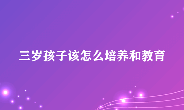 三岁孩子该怎么培养和教育