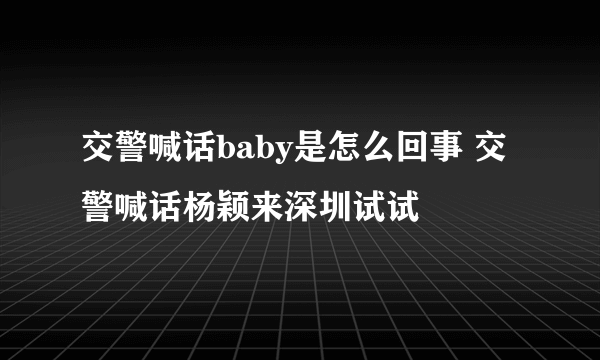 交警喊话baby是怎么回事 交警喊话杨颖来深圳试试