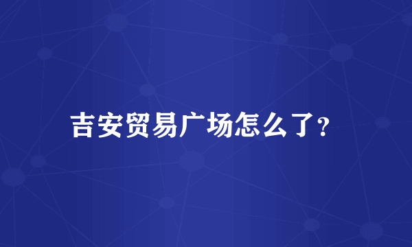 吉安贸易广场怎么了？