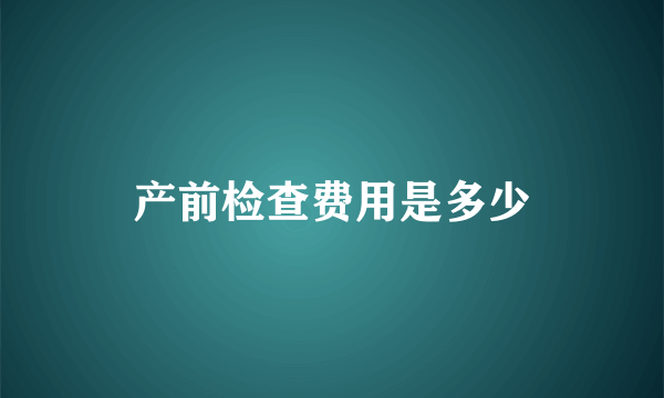 产前检查费用是多少