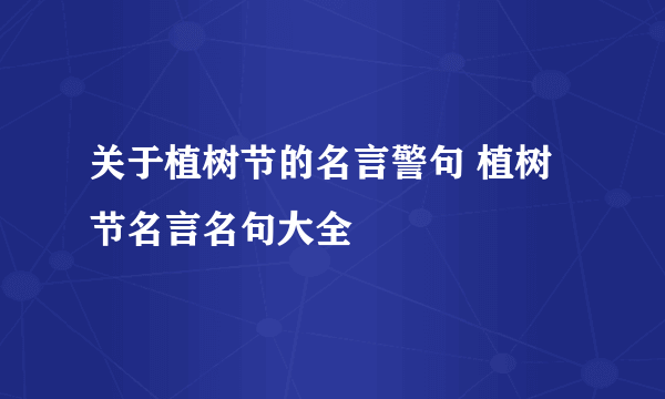 关于植树节的名言警句 植树节名言名句大全