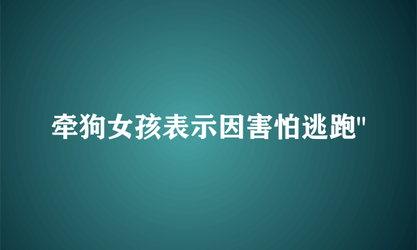 牵狗女孩表示因害怕逃跑