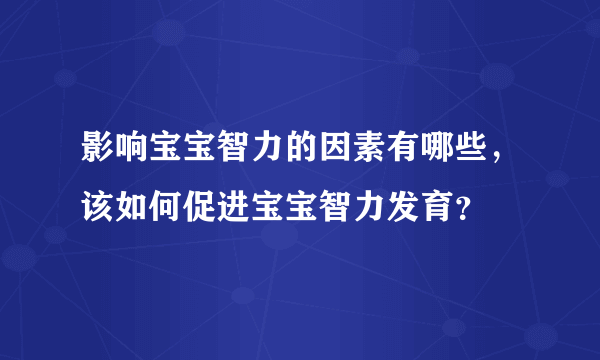 影响宝宝智力的因素有哪些，该如何促进宝宝智力发育？