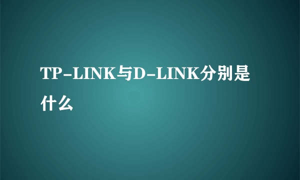 TP-LINK与D-LINK分别是什么