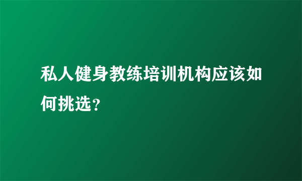 私人健身教练培训机构应该如何挑选？