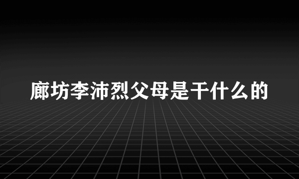 廊坊李沛烈父母是干什么的