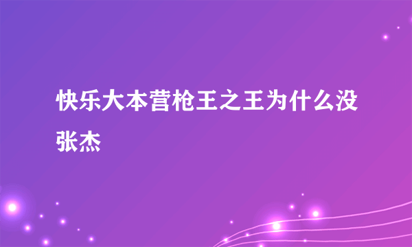 快乐大本营枪王之王为什么没张杰