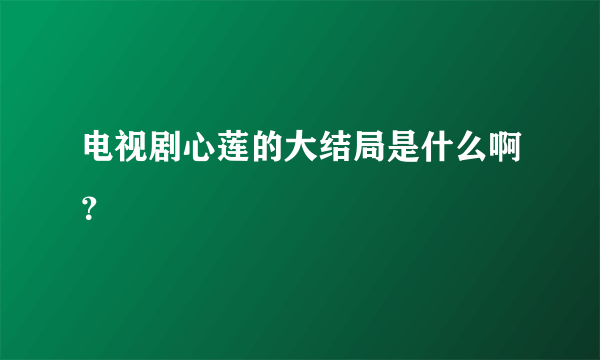 电视剧心莲的大结局是什么啊？