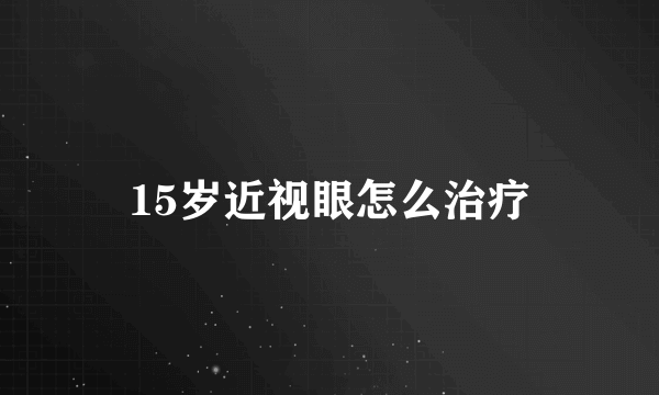 15岁近视眼怎么治疗