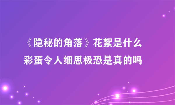 《隐秘的角落》花絮是什么 彩蛋令人细思极恐是真的吗