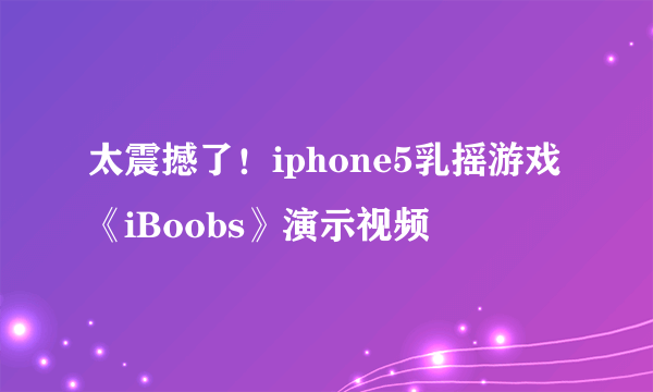 太震撼了！iphone5乳摇游戏《iBoobs》演示视频