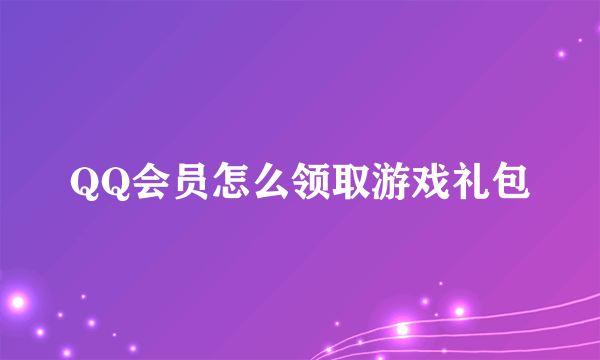 QQ会员怎么领取游戏礼包