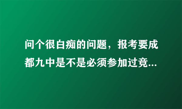 问个很白痴的问题，报考要成都九中是不是必须参加过竞赛并拿到奖项才行啊？