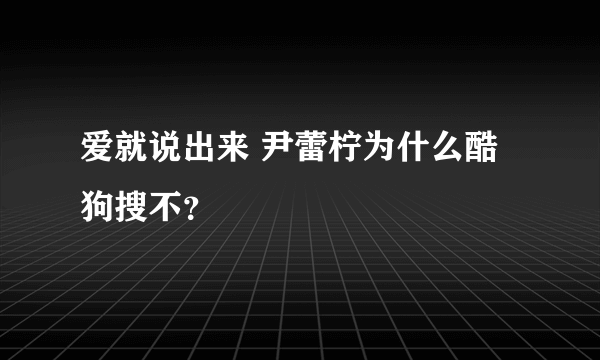 爱就说出来 尹蕾柠为什么酷狗搜不？