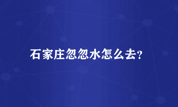 石家庄忽忽水怎么去？