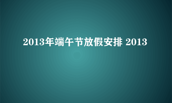 2013年端午节放假安排 2013