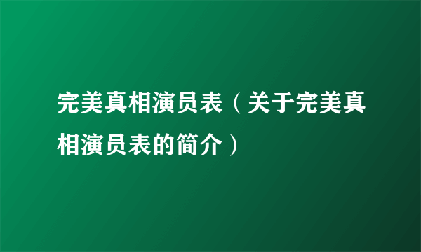 完美真相演员表（关于完美真相演员表的简介）