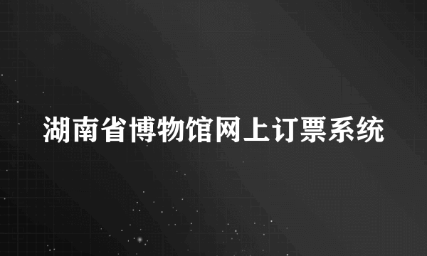 湖南省博物馆网上订票系统