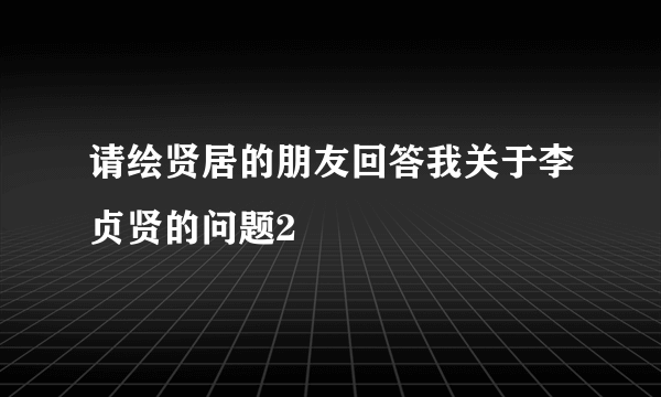 请绘贤居的朋友回答我关于李贞贤的问题2