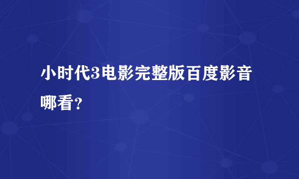 小时代3电影完整版百度影音哪看？