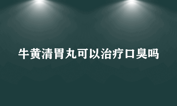 牛黄清胃丸可以治疗口臭吗