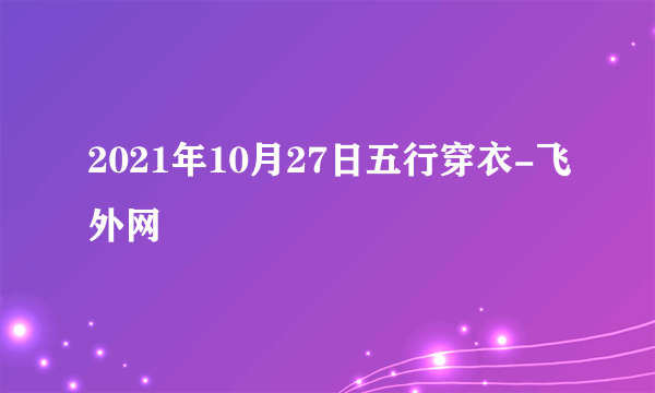 2021年10月27日五行穿衣-飞外网