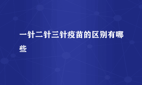 一针二针三针疫苗的区别有哪些