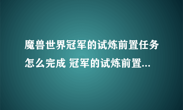 魔兽世界冠军的试炼前置任务怎么完成 冠军的试炼前置任务完成攻略