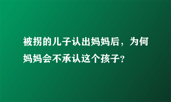 被拐的儿子认出妈妈后，为何妈妈会不承认这个孩子？