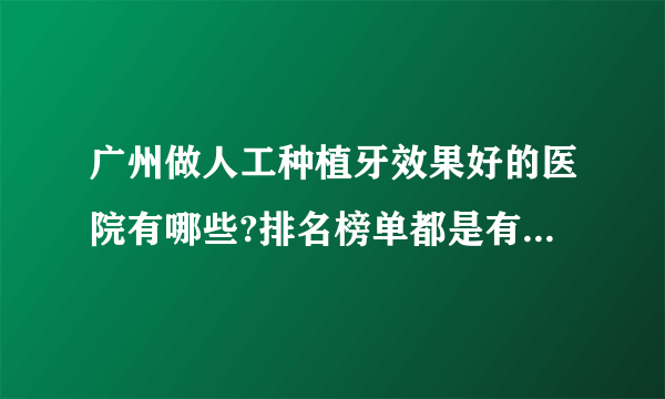 广州做人工种植牙效果好的医院有哪些?排名榜单都是有名气的医院!