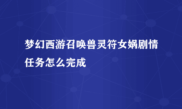 梦幻西游召唤兽灵符女娲剧情任务怎么完成