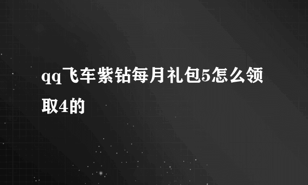 qq飞车紫钻每月礼包5怎么领取4的