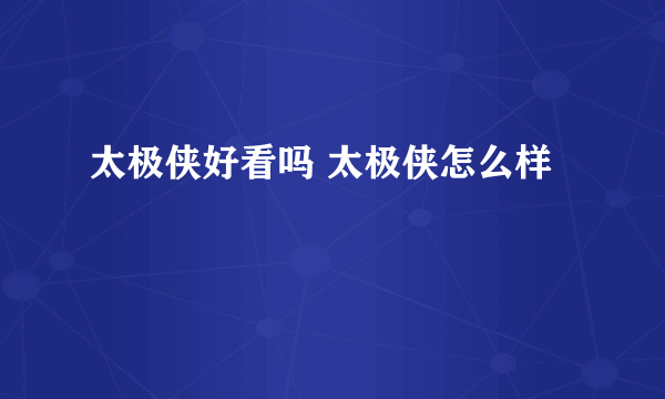 太极侠好看吗 太极侠怎么样