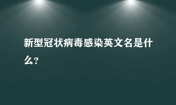 新型冠状病毒感染英文名是什么？