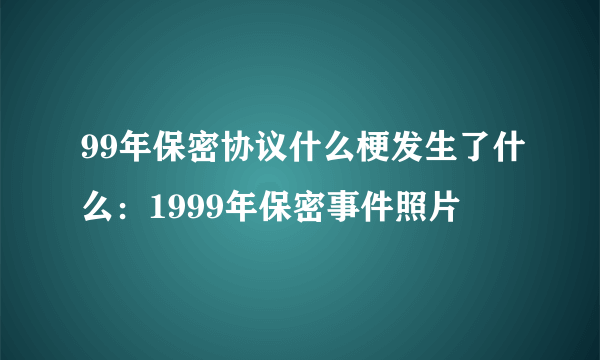 99年保密协议什么梗发生了什么：1999年保密事件照片