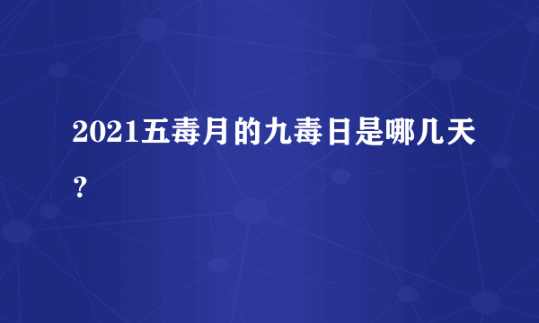 2021五毒月的九毒日是哪几天？