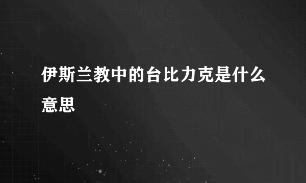 伊斯兰教中的台比力克是什么意思