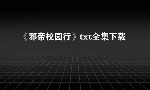 《邪帝校园行》txt全集下载